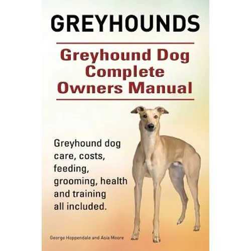 Greyhounds. Greyhound Dog Complete Owners Manual. Greyhound dog care, costs, feeding, grooming, health and training all included. - Paperback
