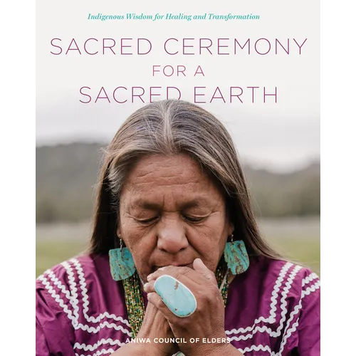 Sacred Ceremony for a Sacred Earth: Indigenous Wisdom for Healing and Transformation - Hardcover