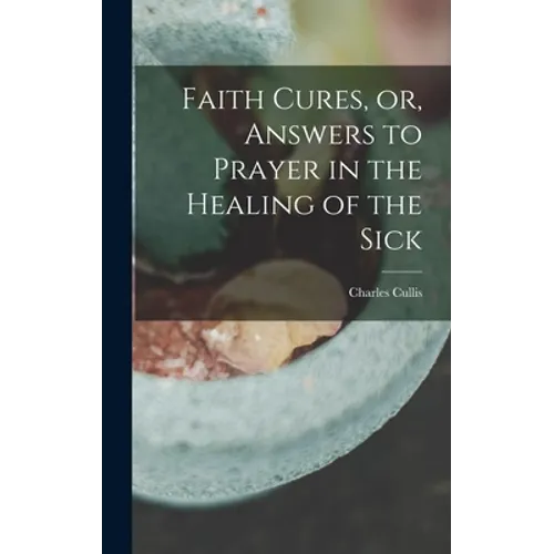 Faith Cures, or, Answers to Prayer in the Healing of the Sick - Hardcover