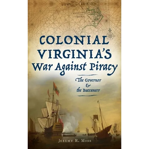 Colonial Virginia's War Against Piracy: The Governor & the Buccaneer - Hardcover