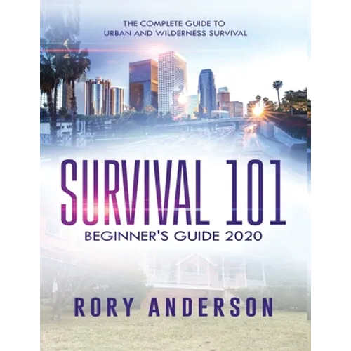 Survival 101 Beginner's Guide 2020: The Complete Guide To Urban And Wilderness Survival - Paperback