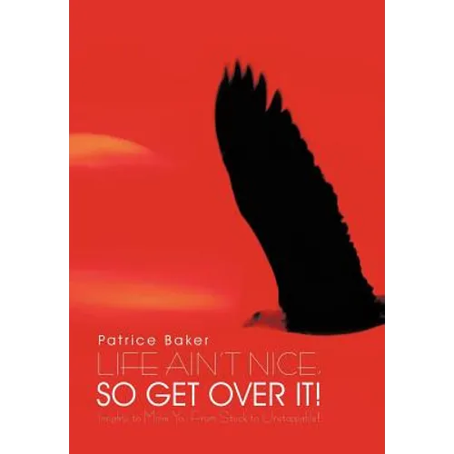Life Ain't Nice, So Get Over It!: Insights to Move You From Stuck to Unstoppable! - Hardcover