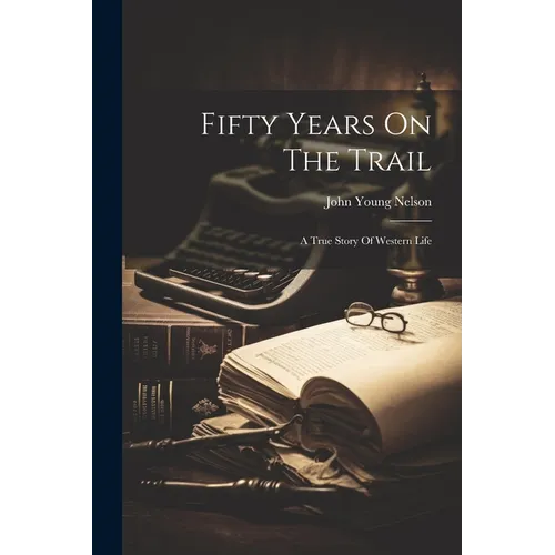 Fifty Years On The Trail: A True Story Of Western Life - Paperback