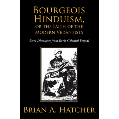 Bourgeois Hinduism, or Faith of the Modern Vedantists: Rare Discourses from Early Colonial Bengal - Paperback