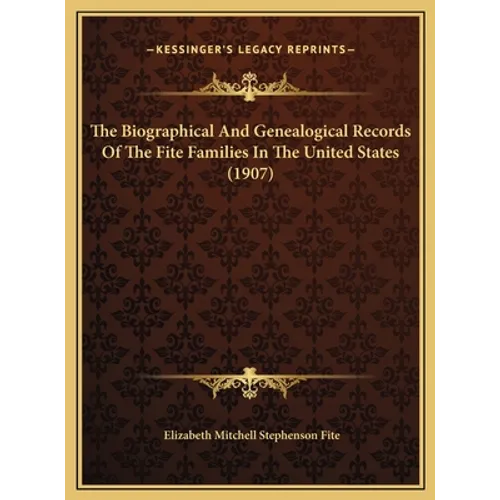 The Biographical And Genealogical Records Of The Fite Families In The United States (1907) - Hardcover