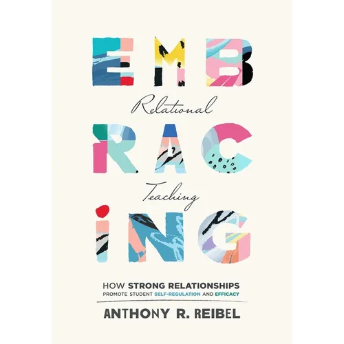 Embracing Relational Teaching: How Strong Relationships Promote Student Self-Regulation and Efficacy (Strengthen Student Ownership of Learning with Re - Paperback
