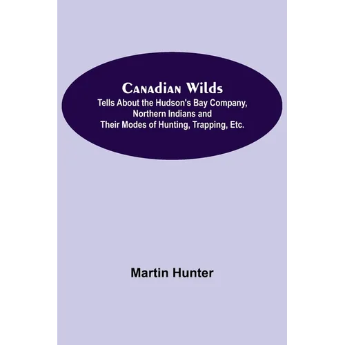 Canadian Wilds; Tells About the Hudson's Bay Company, Northern Indians and Their Modes of Hunting, Trapping, Etc. - Paperback