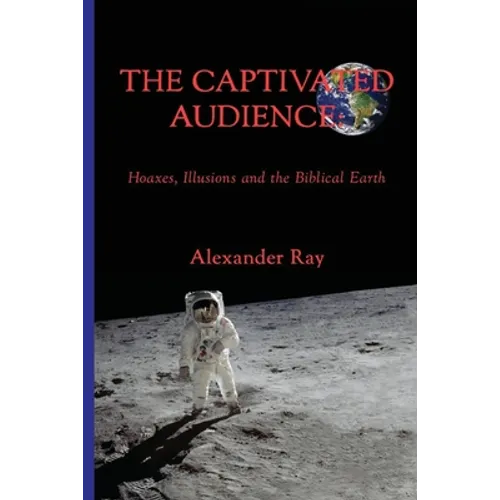 The Captivated Audience: Hoaxes, Illusions and the Biblical Earth: Hoaxes, Illusions and the Biblical Earth - Paperback