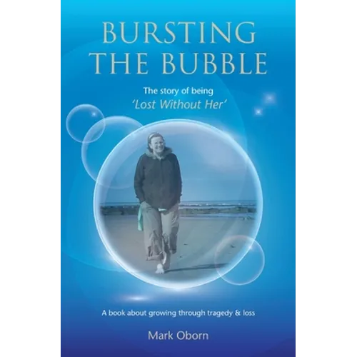 Bursting The Bubble - The Story of Being 'Lost Without Her': A journey of growing through tragedy & loss - Paperback