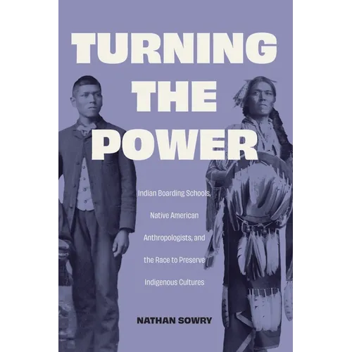 Turning the Power: Indian Boarding Schools, Native American Anthropologists, and the Race to Preserve Indigenous Cultures - Hardcover