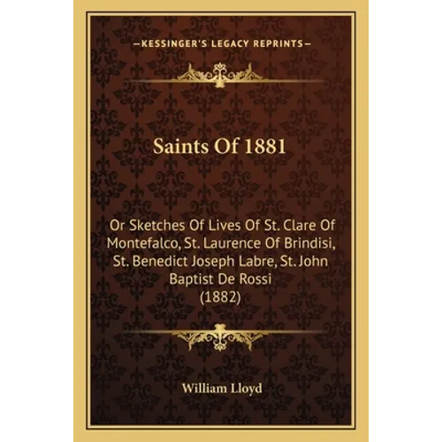 Saints Of 1881: Or Sketches Of Lives Of St. Clare Of Montefalco, St. Laurence Of Brindisi, St. Benedict Joseph Labre, St. John Baptist De Rossi (1882) - Paperback