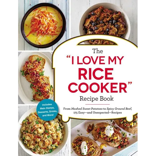 The I Love My Rice Cooker Recipe Book: From Mashed Sweet Potatoes to Spicy Ground Beef, 175 Easy--And Unexpected--Recipes - Paperback