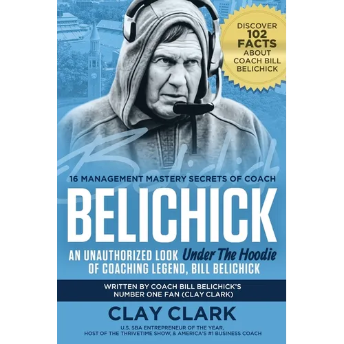 Belichick: 16 Management Mastery Secrets of Coach Belichick: an Unauthorized Look under the Hoodie of Coaching Legend, Bill Belichick - Paperback