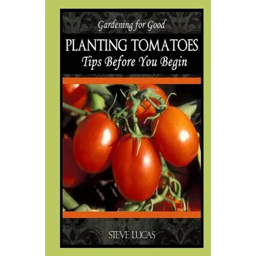 Planting Tomatoes: Tips Before You Begin - Paperback