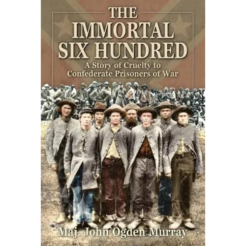 The Immortal Six Hundred: A Story of Cruelty to Confederate Prisoners of War - Paperback