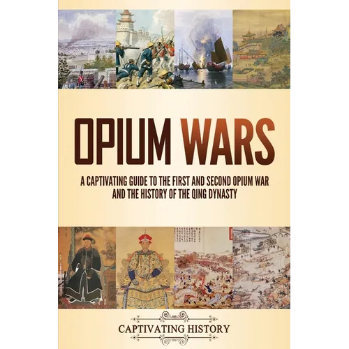 Opium Wars: A Captivating Guide to the First and Second Opium War and the History of the Qing Dynasty - Paperback