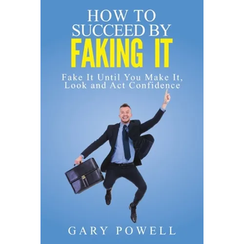 "Fake It: How to Succeed by Faking It, Fake It Till You Make It, Look and Act Confidence" - Paperback