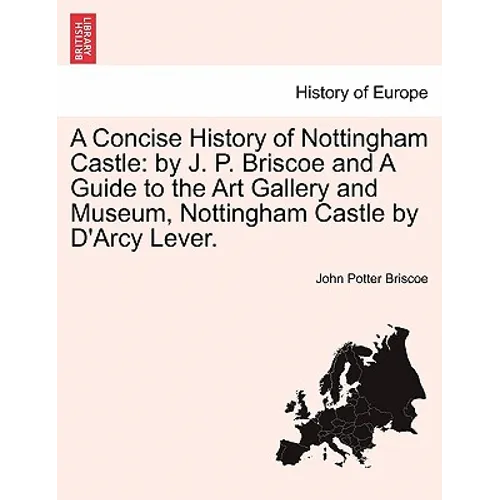 A Concise History of Nottingham Castle: By J. P. Briscoe and a Guide to the Art Gallery and Museum, Nottingham Castle by D'Arcy Lever. - Paperback