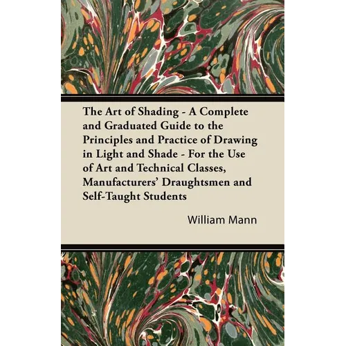 The Art of Shading - A Complete and Graduated Guide to the Principles and Practice of Drawing in Light and Shade - For the Use of Art and Technical Cl - Paperback