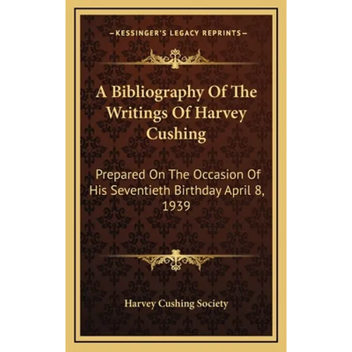 A Bibliography of the Writings of Harvey Cushing: Prepared on the Occasion of His Seventieth Birthday April 8, 1939 - Hardcover