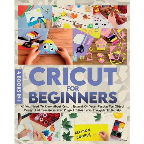 Cricut For Beginners: 4 books in 1 All You Need To Know About Cricut, Expand On Your Passion For Object Design And Transform Your Project Id - Paperback