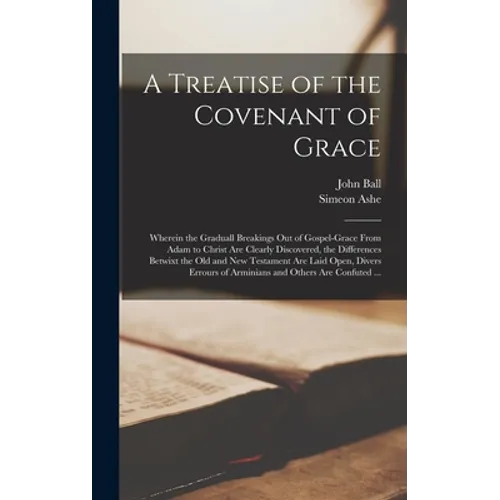 A Treatise of the Covenant of Grace: Wherein the Graduall Breakings out of Gospel-grace From Adam to Christ Are Clearly Discovered, the Differences Be - Hardcover