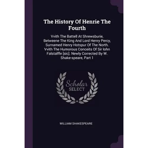 The History Of Henrie The Fourth: Vvith The Battell At Shrewsburie, Betweene The King And Lord Henry Percy, Surnamed Henry Hotspur Of The North. Vvith - Paperback