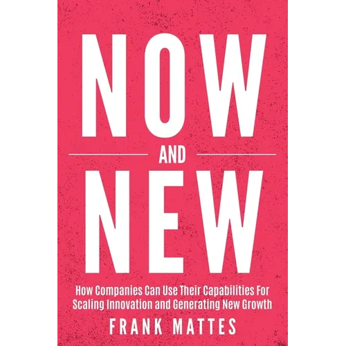 NOW and NEW: How Companies Can Use Their Capabilities For Scaling Innovation and Generating New Growth - Paperback