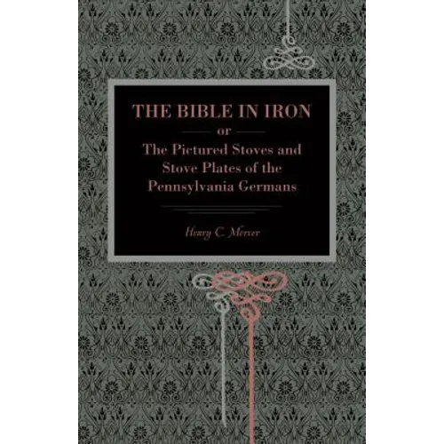 The Bible in Iron;: or, The Pictured Stoves and Stove Plates of The Pennsylvania Germans - Paperback