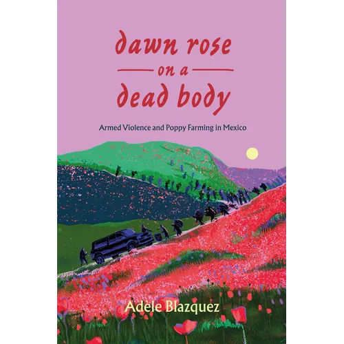 Dawn Rose on a Dead Body: Armed Violence and Poppy Farming in Mexico Volume 59 - Paperback