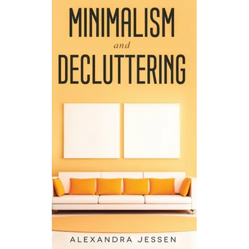 Minimalism and Decluttering Discover the secrets on How to live a meaningful life and Declutter your Home, Budget, Mind and Life with the Minimalist w - Hardcover