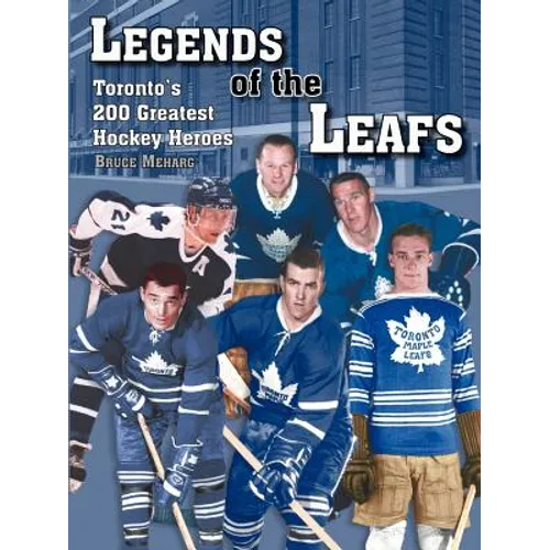 Legends Of the Leafs: Toronto's 200 Greatest Hockey Heroes - Paperback