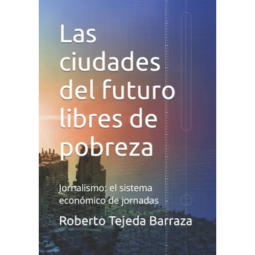 Las ciudades del futuro libres de pobreza: Jornalismo: el sistema económico de jornadas - Paperback