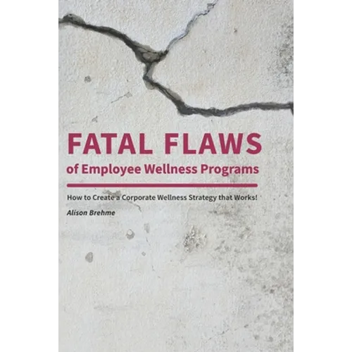 Fatal Flaws of Employee Wellness Programs: How to Create a Corporate Wellness Strategy that Works! - Paperback