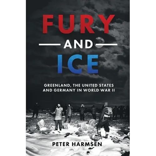 Fury and Ice: Greenland, the United States and Germany in World War II - Hardcover