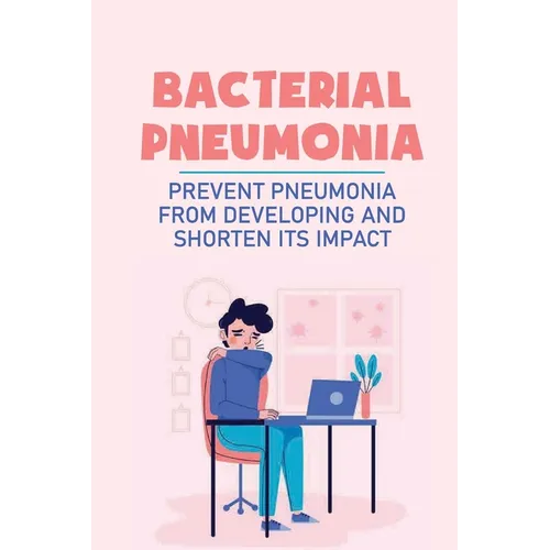 Bacterial Pneumonia: Prevent Pneumonia From Developing And Shorten Its Impact: Pneumonia Antibiotics - Paperback