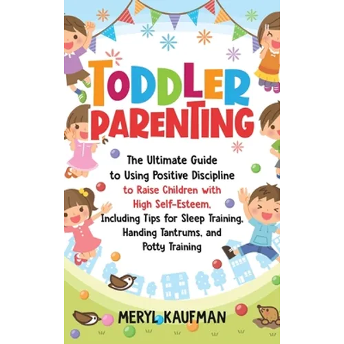Toddler Parenting: The Ultimate Guide to Using Positive Discipline to Raise Children with High Self-Esteem, Including Tips for Sleep Trai - Hardcover