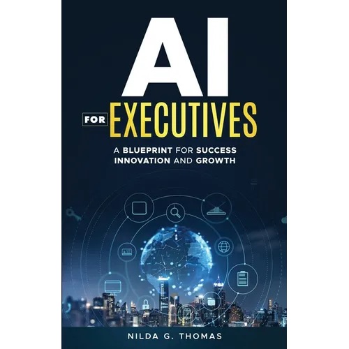 AI For Executives: A Blueprint for Success, Innovation, and Growth - Paperback