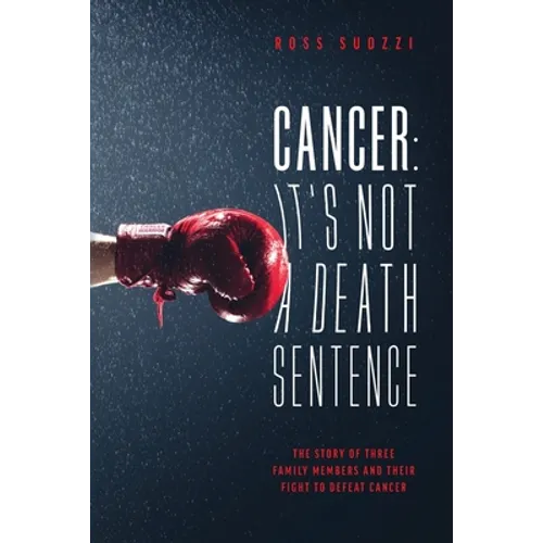 Cancer: It's Not A Death Sentence: The Story Of Three Family Members And Their Fight To Defeat Cancer - Paperback