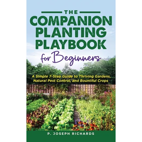 The Companion Planting Playbook for Beginners: A Simple 7-Step Guide to Thriving Gardens, Natural Pest Control, and Bountiful Crops - Hardcover