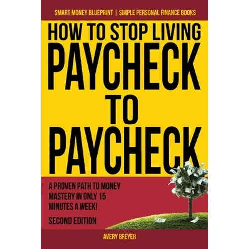 How to Stop Living Paycheck to Paycheck: A proven path to money mastery in only 15 minutes a week! - Paperback