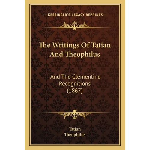 The Writings Of Tatian And Theophilus: And The Clementine Recognitions (1867) - Paperback