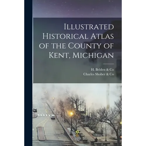 Illustrated Historical Atlas of the County of Kent, Michigan - Paperback