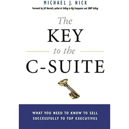 The Key to the C-Suite: What You Need to Know to Sell Successfully to Top Executives - Paperback