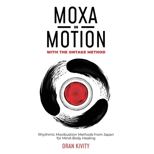 Moxa in Motion with the Ontake Method: Rhythmic Moxibustion Methods from Japan for Mind-Body Healing - Paperback