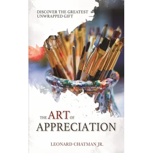 The Art of Appreciation: Discover The Greatest Unwrapped Gift - Paperback