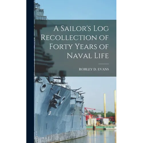 A Sailor's Log Recollection of Forty Years of Naval Life - Hardcover