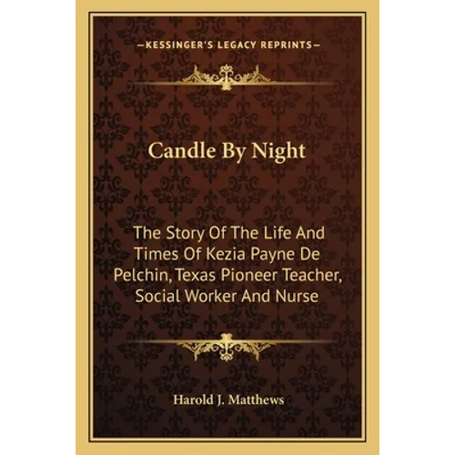 Candle By Night: The Story Of The Life And Times Of Kezia Payne De Pelchin, Texas Pioneer Teacher, Social Worker And Nurse - Paperback