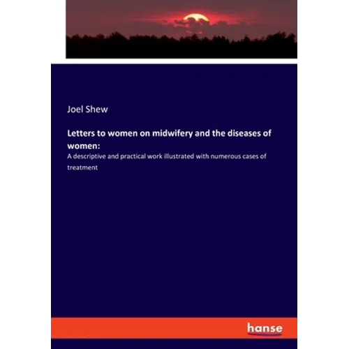 Letters to women on midwifery and the diseases of women: A descriptive and practical work illustrated with numerous cases of treatment - Paperback
