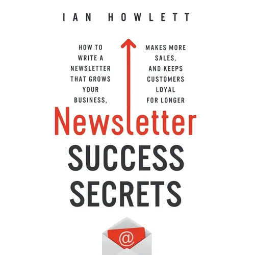 Newsletter Success Secrets: How to write a newsletter that grows your business, makes more sales, and keeps customers loyal for longer - Paperback